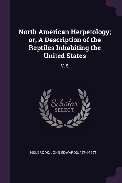 Обложка книги North American Herpetology; or, A Description of the Reptiles Inhabiting the United States. V. 5, John Edwards Holbrook