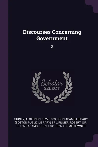 Обложка книги Discourses Concerning Government. 2, Algernon Sidney, Robert Filmer