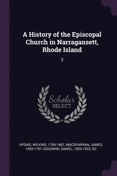 Обложка книги A History of the Episcopal Church in Narragansett, Rhode Island. 3, Wilkins Updike, James MacSparran, Daniel Goodwin