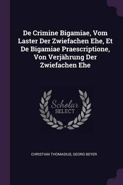 Обложка книги De Crimine Bigamiae, Vom Laster Der Zwiefachen Ehe, Et De Bigamiae Praescriptione, Von Verjahrung Der Zwiefachen Ehe, Christian Thomasius, Georg Beyer