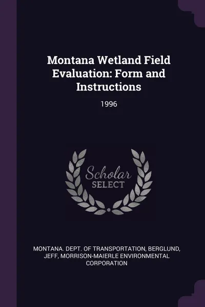 Обложка книги Montana Wetland Field Evaluation. Form and Instructions: 1996, Jeff Berglund, Morrison-Maierle Environmen Corporation