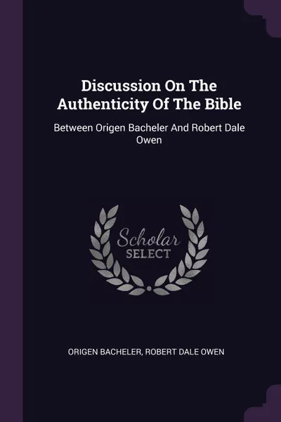 Обложка книги Discussion On The Authenticity Of The Bible. Between Origen Bacheler And Robert Dale Owen, Origen Bacheler