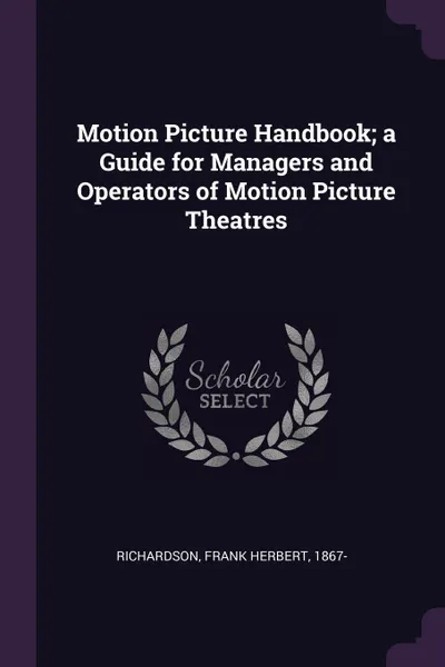 Обложка книги Motion Picture Handbook; a Guide for Managers and Operators of Motion Picture Theatres, Frank Herbert Richardson