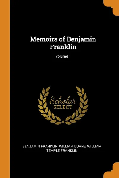 Обложка книги Memoirs of Benjamin Franklin; Volume 1, Benjamin Franklin, William Duane, William Temple Franklin