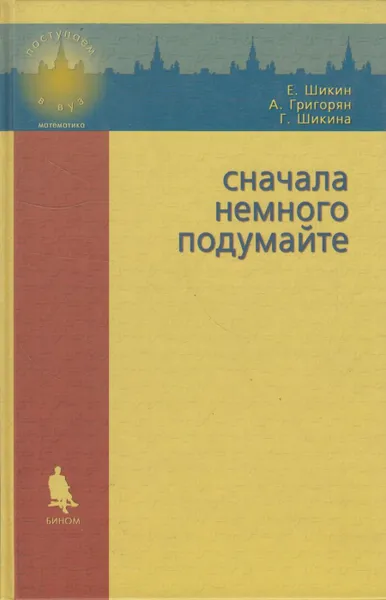 Обложка книги Сначала немного подумайте. Пособие по математике для абитуриентов, Шикин Евгений Викторович