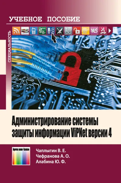 Обложка книги Администрирование системы защиты информации ViPNet версии 4. Учебно-методическое пособие, Чаплыгин Виктор Евгеньевич, Чефранова Анна Олеговна,  Алабина Юлия Федоровна