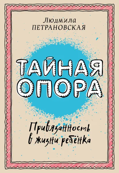 Обложка книги Тайная опора: привязанность в жизни ребенка, Петрановская Людмила Владимировна