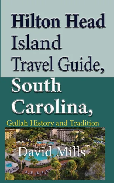 Обложка книги Hilton Head Island Travel Guide, South Carolina, USA. Gullah History and Tradition, David Mills