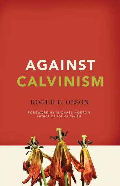 Обложка книги Against Calvinism. Rescuing God's Reputation from Radical Reformed Theology, Roger E. Olson