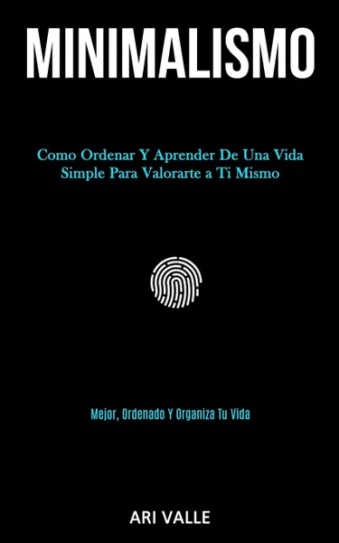 Обложка книги Minimalismo. Como ordenar y aprender de una vida simple para valorarte a ti mismo (Mejor, ordenado y organiza tu vida), Ari Valle