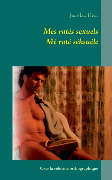 Обложка книги Mes rates sexuels me rate seksuele. Oser la reforme orthographique, Jean-Luc Héris
