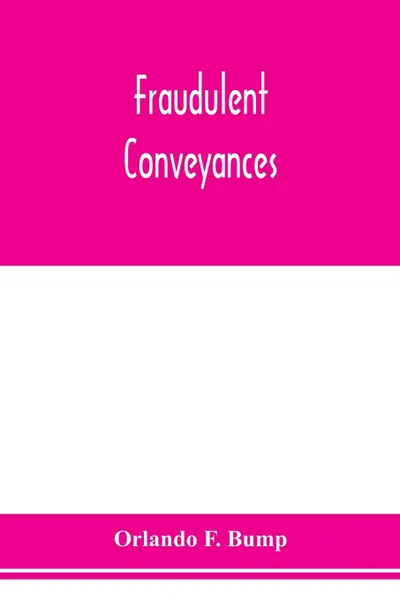 Обложка книги Fraudulent conveyances; a treatise upon conveyances made by debtors to defraud creditors, containing references to all the cases both English and American, Orlando F. Bump