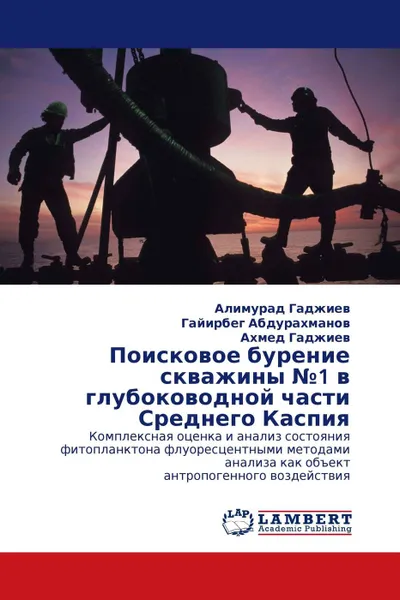 Обложка книги Поисковое бурение скважины №1 в глубоководной части Среднего Каспия, Алимурад Гаджиев,Гайирбег Абдурахманов, Ахмед Гаджиев