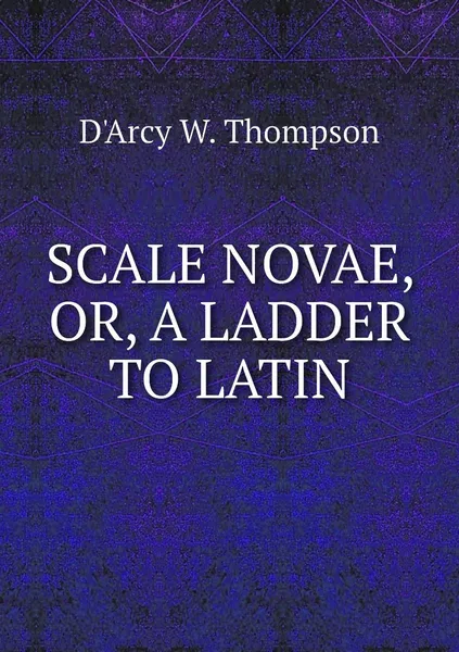 Обложка книги SCALE NOVAE, OR, A LADDER TO LATIN, D'Arcy W. Thompson