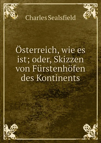 Обложка книги Osterreich, wie es ist; oder, Skizzen von Furstenhofen des Kontinents, Charles Sealsfield