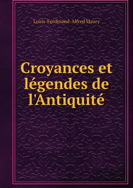 Обложка книги Croyances et legendes de l'Antiquite, Louis-Ferdinand-Alfred Maury