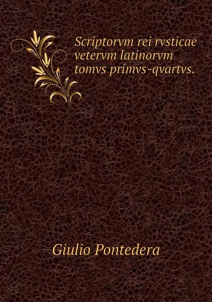 Обложка книги Scriptorvm rei rvsticae vetervm latinorvm tomvs primvs-qvartvs., Giulio Pontedera