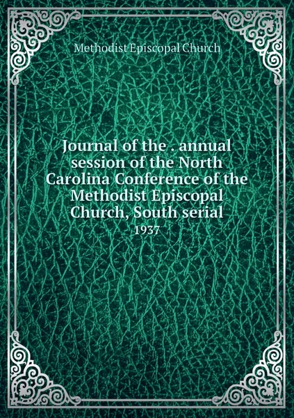 Обложка книги Journal of the . annual session of the North Carolina Conference of the Methodist Episcopal Church, South serial. 1937, Methodist Episcopal Church