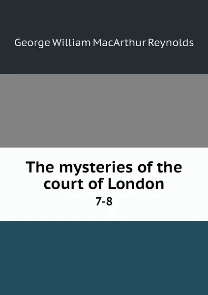 Обложка книги The mysteries of the court of London. 7-8, George William MacArthur Reynolds