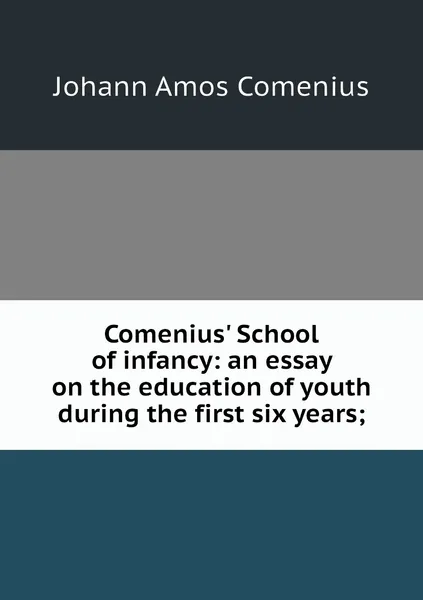 Обложка книги Comenius' School of infancy: an essay on the education of youth during the first six years;, Johann Amos Comenius