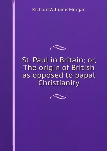 Обложка книги St. Paul in Britain; or, The origin of British as opposed to papal Christianity, Richard Williams Morgan