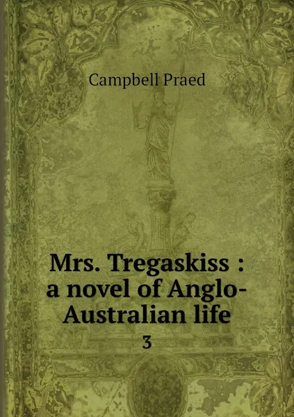 Обложка книги Mrs. Tregaskiss : a novel of Anglo-Australian life. 3, Campbell Praed