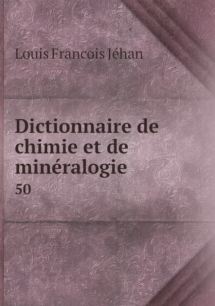 Обложка книги Dictionnaire de chimie et de mineralogie. 50, Louis Francois Jéhan