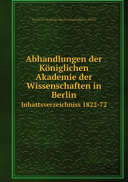 Обложка книги Abhandlungen der Koniglichen Akademie der Wissenschaften in Berlin. Inhattsverzeichniss 1822-72, Deutsche Akademie der Wissenschaften zu Berlin