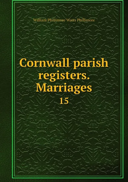 Обложка книги Cornwall parish registers. Marriages. 15, William Phillimore Watts Phillimore