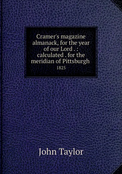 Обложка книги Cramer's magazine almanack, for the year of our Lord . : calculated . for the meridian of Pittsburgh . 1825, John Taylor