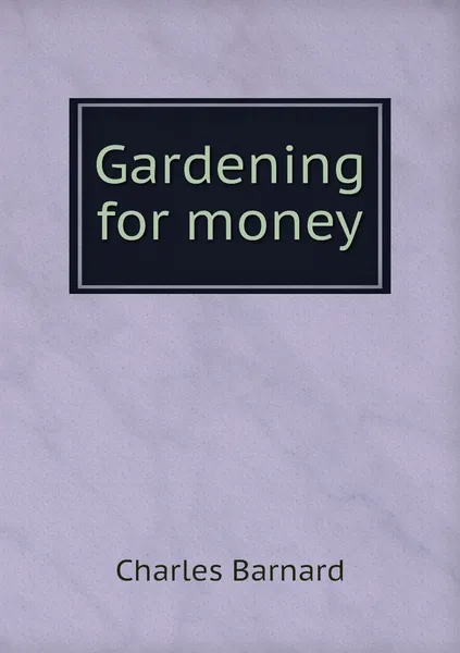 Обложка книги Gardening for money, Charles Barnard