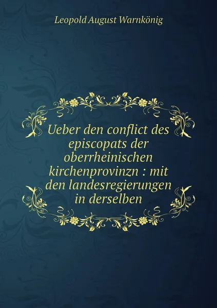 Обложка книги Ueber den conflict des episcopats der oberrheinischen kirchenprovinzn : mit den landesregierungen in derselben, Leopold August Warnkönig