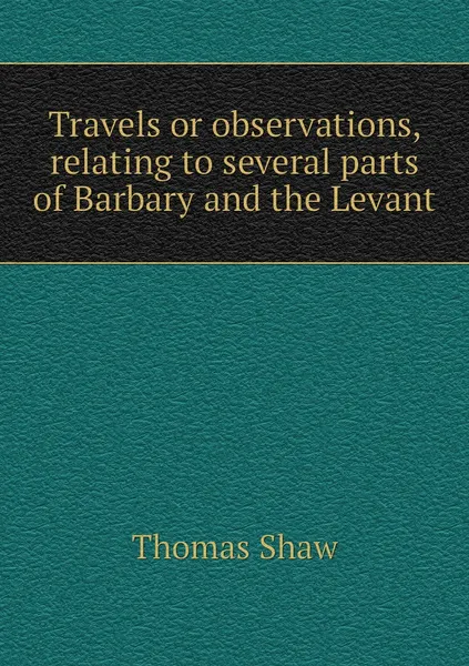 Обложка книги Travels or observations, relating to several parts of Barbary and the Levant, Thomas Shaw