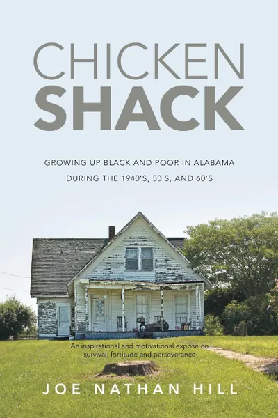 Обложка книги Chicken Shack. Growing Up Black and Poor in Alabama During the 1940's, 50's, and 60's, Joe Nathan Hill