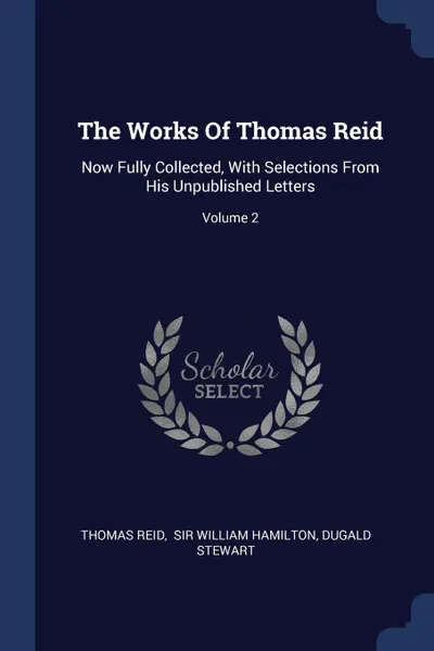 Обложка книги The Works Of Thomas Reid. Now Fully Collected, With Selections From His Unpublished Letters; Volume 2, Thomas Reid, Dugald Stewart