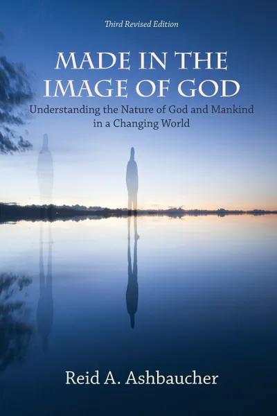 Обложка книги MADE IN THE IMAGE OF GOD. Understanding the Nature of God and Mankind in a Changing World, Reid A. Ashbaucher