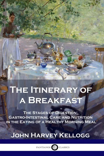 Обложка книги The Itinerary of a Breakfast. The Stages of Digestion; Gastro-Intestinal Care and Nutrition in the Eating of a Healthy Morning Meal, John Harvey Kellogg