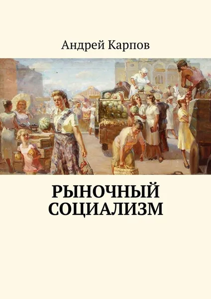 Обложка книги Рыночный социализм, Андрей Карпов