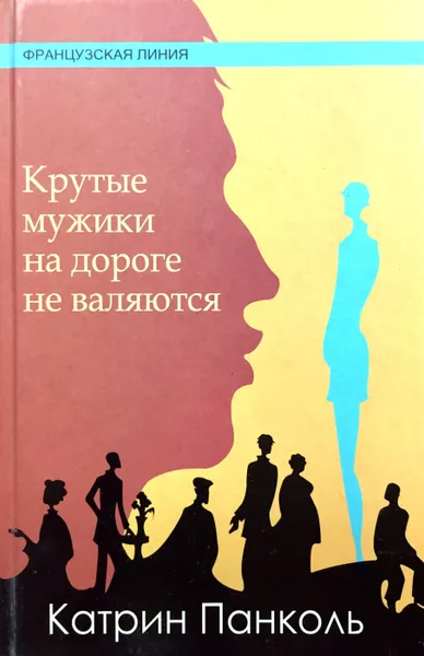 Обложка книги Крутые мужики на дороге не валяются, Панколь Катрин