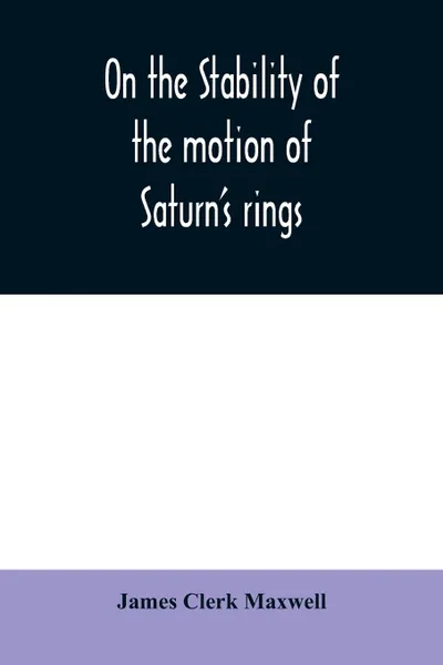 Обложка книги On the stability of the motion of Saturn's rings, James Clerk Maxwell
