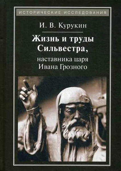 Обложка книги Жизнь и труды Сильвестра, наставника царя Ивана Грозного. 2-е изд., стер, Курукин И.В.