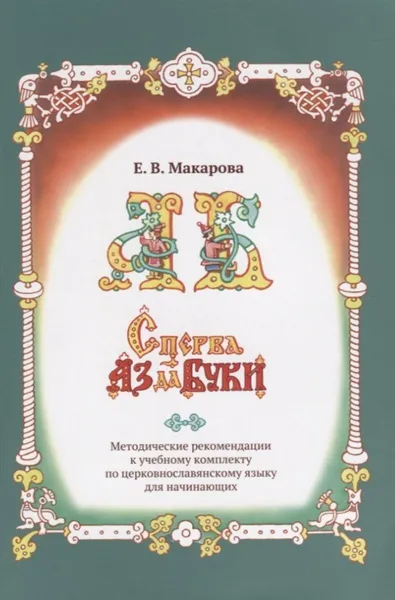 Обложка книги Сперва Аз да Буки. Методические рекомендации к учебному комплекту по церковнославянскому языку для начинающих, Макаров Е.В.