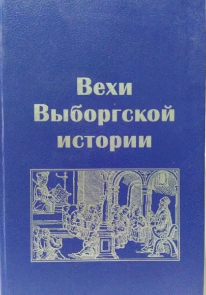 Обложка книги Вехи выборгской истории , Волкова Л.Г., Геращенко Л.В, Коробова Т.А., Усольцева Т.В