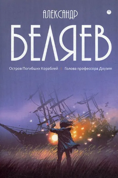 Обложка книги Собрание сочинений. В 8 т. Т. 1. Остров Погибших Кораблей. Голова профессора Доуэля, Беляев А.