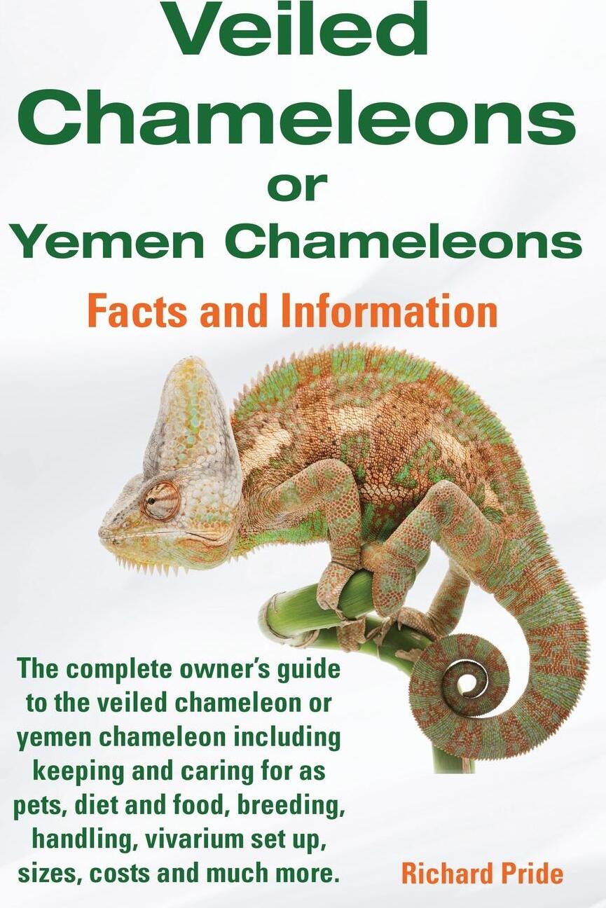 Veiled Chameleons or Yemen Chameleons Complete Owner`s Guide Including Facts and Information on Caring for as Pets, Breeding, Diet, Food, Vivarium Set. Richard Pride Veiled Chameleons or Yemen Chameleons Complete Owner`s Guide Including Facts and Information on Caring for as Pets, Breeding, Diet, Food, Vivarium Set. Richard Pride