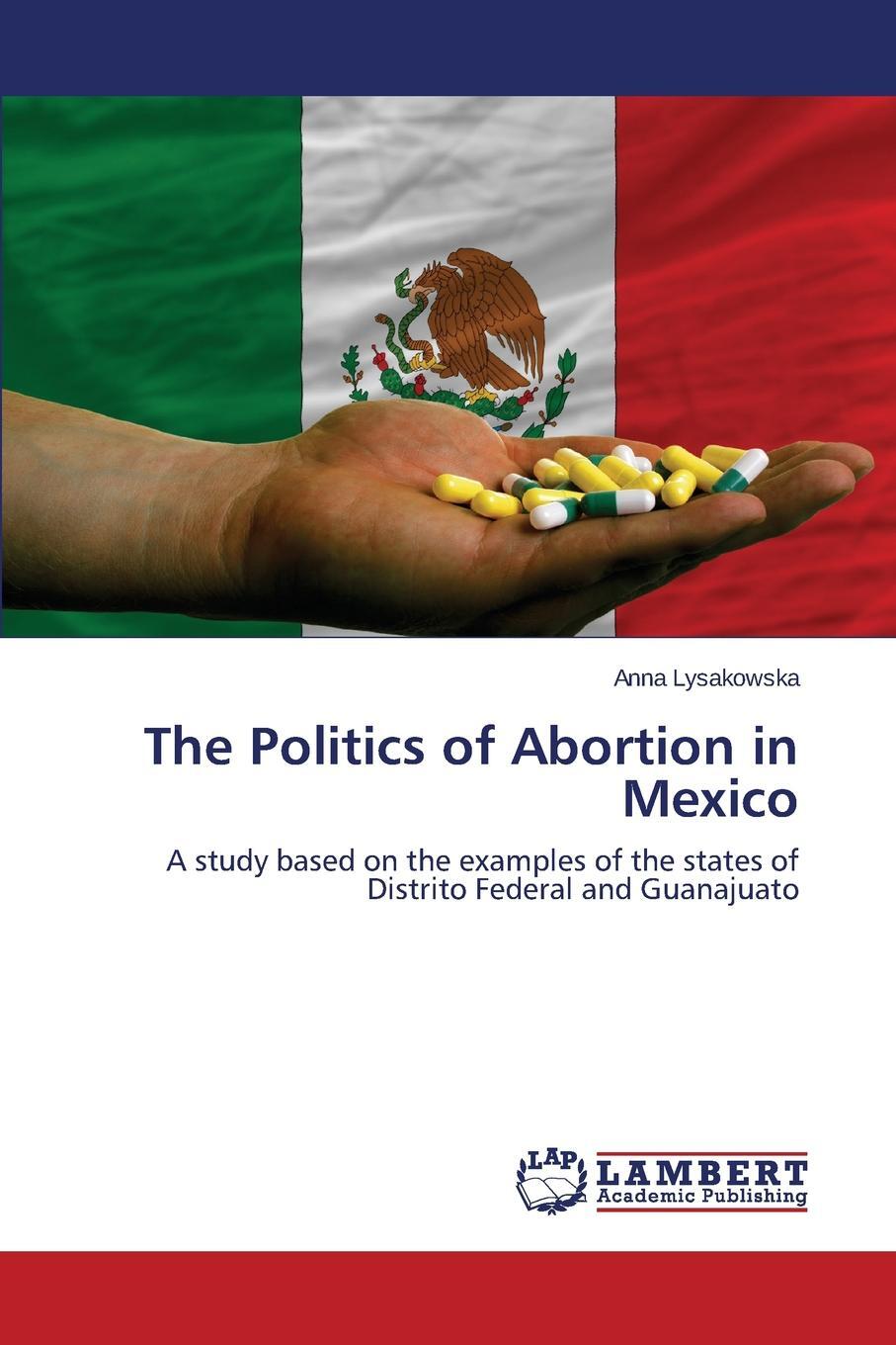 The Politics of Abortion in Mexico. Lysakowska Anna The Politics of Abortion in Mexico. Lysakowska Anna