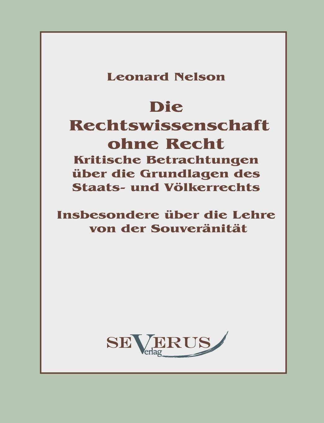 Die Rechtswissenschaft ohne Recht. Kritische Betrachtungen uber die Grundlagen des Staats- und Volkerrechts. Leonard Nelson Die Rechtswissenschaft ohne Recht. Kritische Betrachtungen uber die Grundlagen des Staats- und Volkerrechts. Leonard Nelson