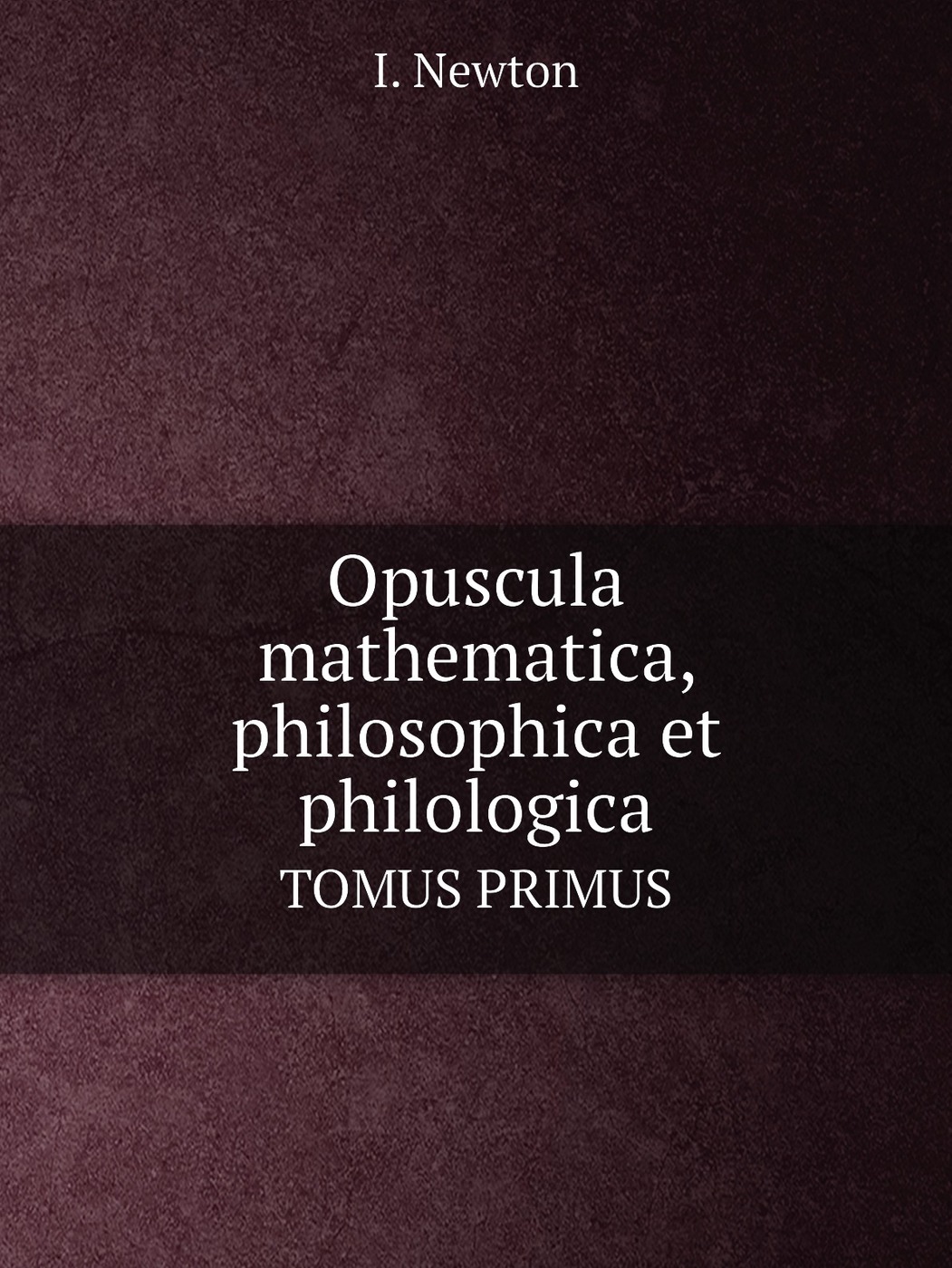 Opuscula mathematica, philosophica et philologica. TOMUS PRIMUS