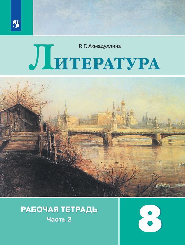 Литература. 8 класс. Рабочая тетрадь. В 2 частях. Часть 2 | Ахмадуллина Роза Габдулловна