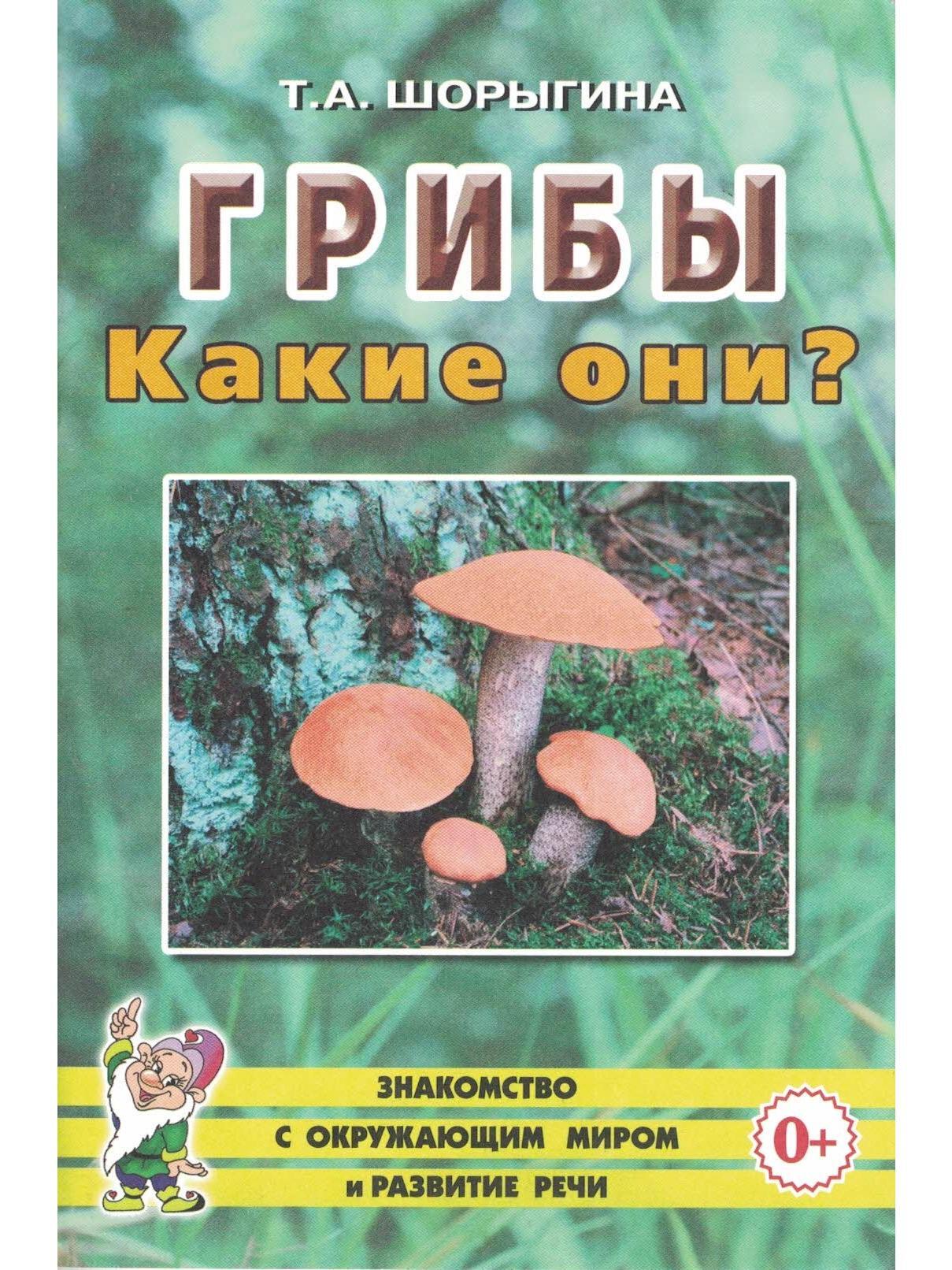 Шорыгина т.а. «грибы. Какие они?». Издательство «Гном и д». Москва 2010.